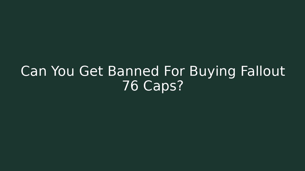 Can You Get Banned For Buying Fallout 76 Caps?