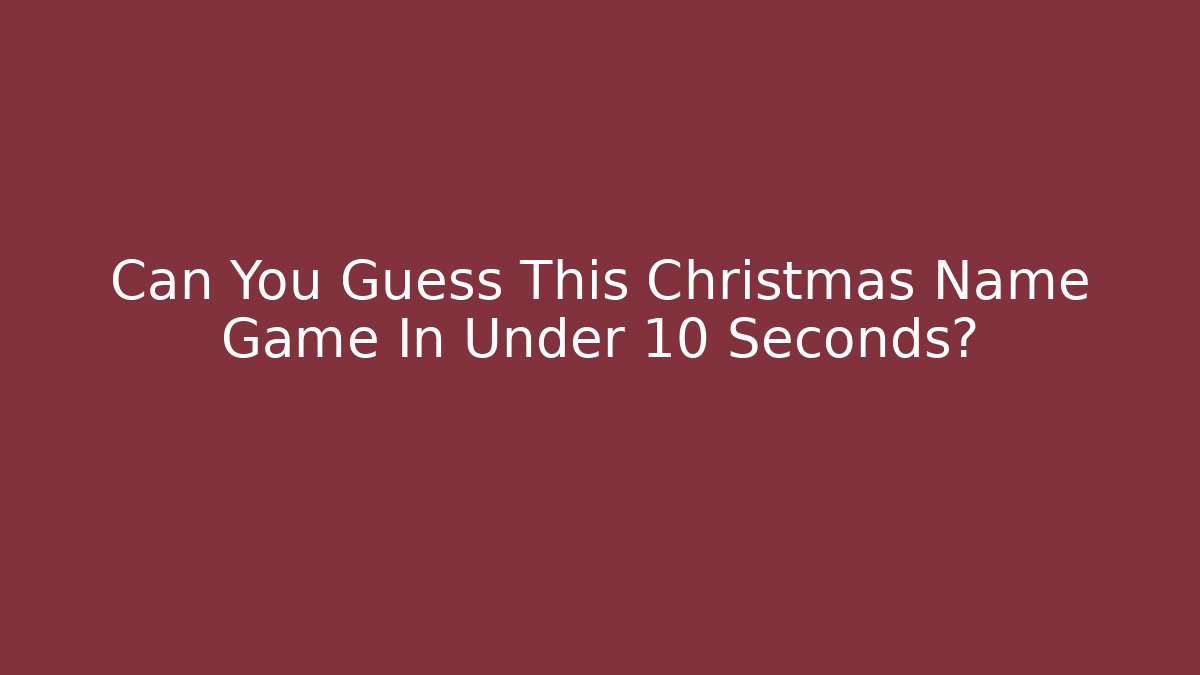 Can You Guess This Christmas Name Game In Under 10 Seconds?