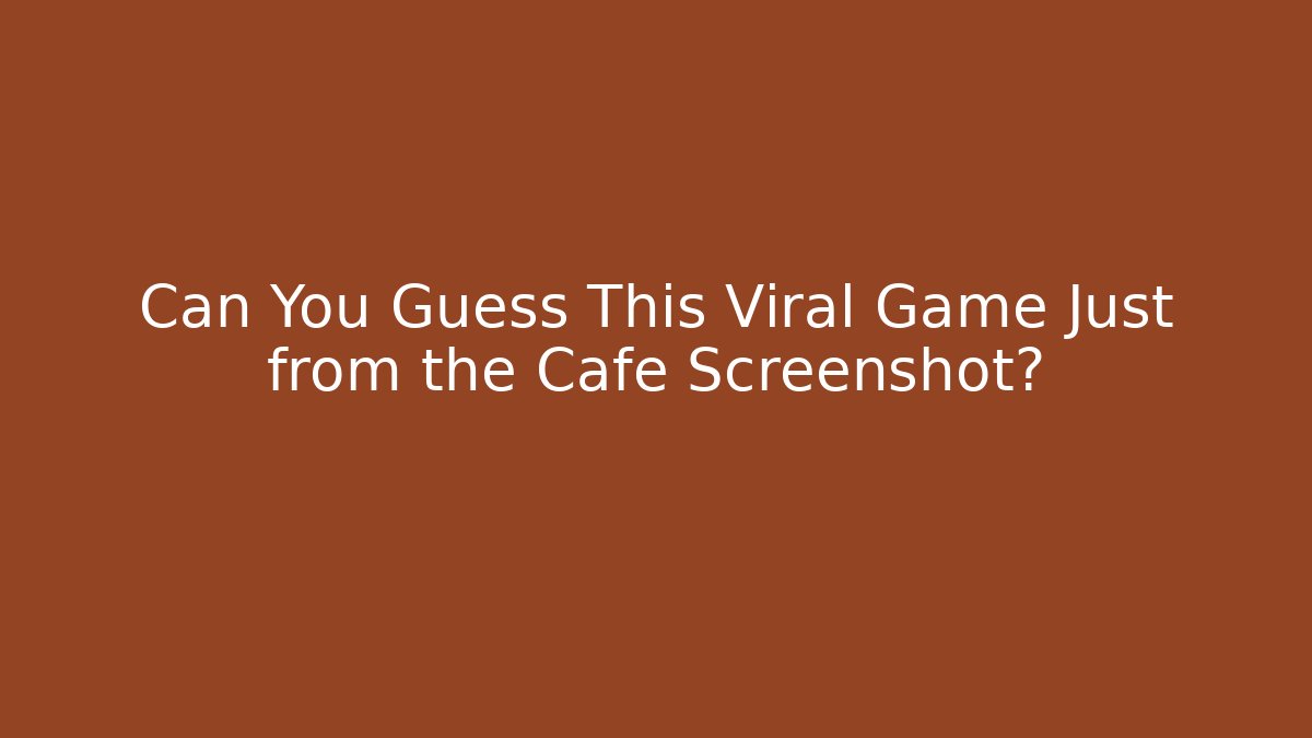 Can You Guess This Viral Game Just from the Cafe Screenshot?