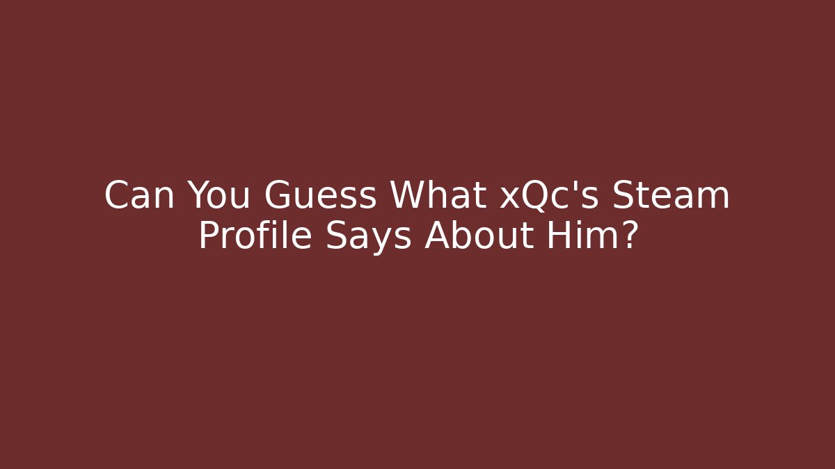 Can You Guess What xQc's Steam Profile Says About Him?