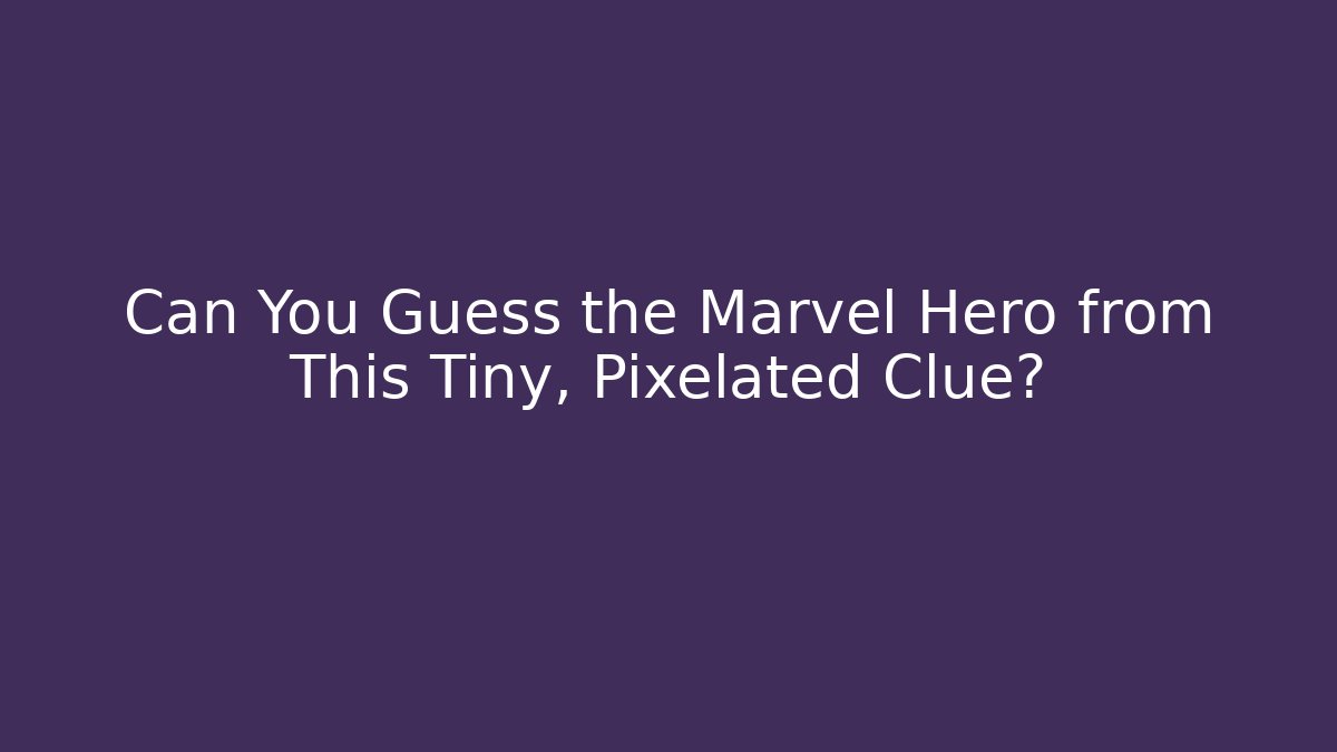 Can You Guess the Marvel Hero from This Tiny, Pixelated Clue?