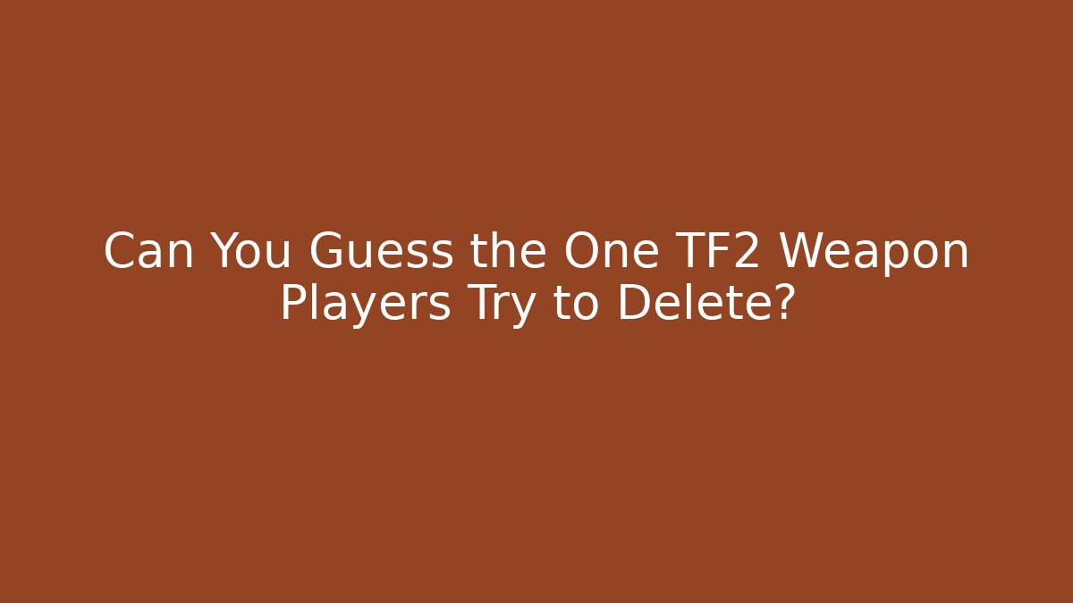 Can You Guess the One TF2 Weapon Players Try to Delete? - Buddy Program