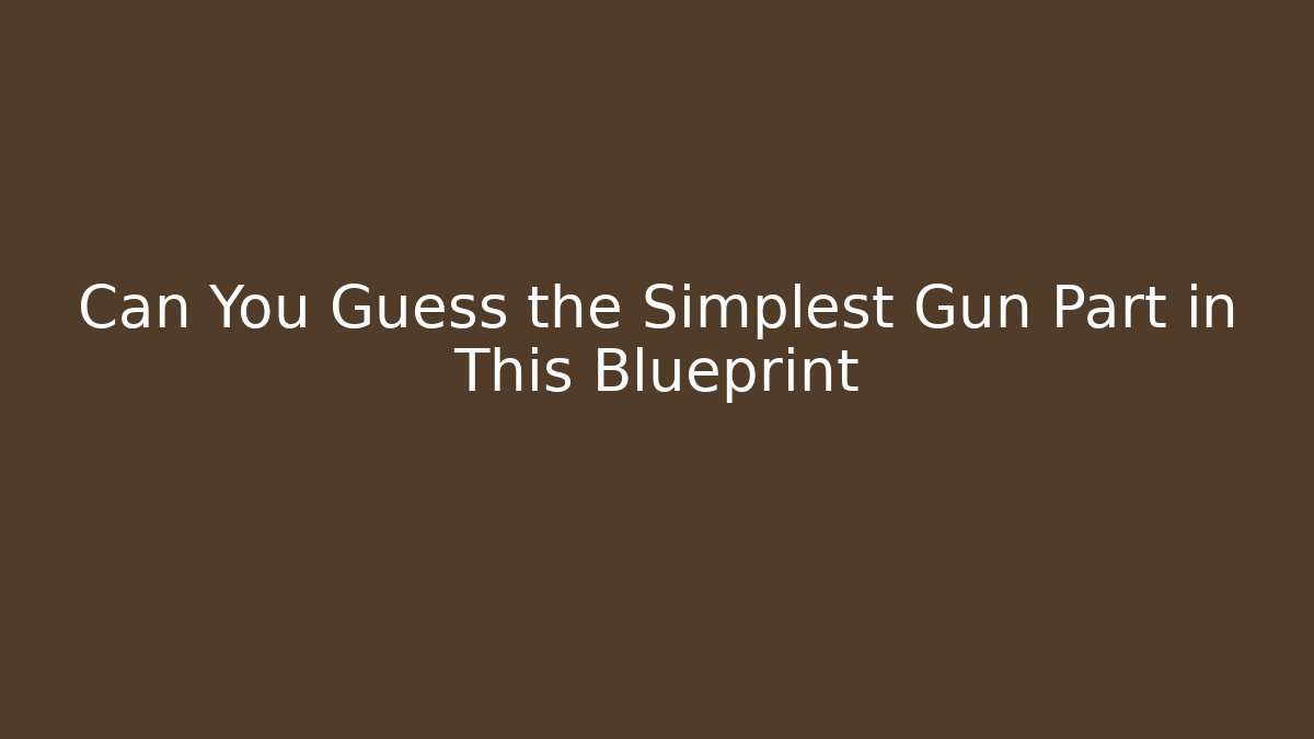 Can You Guess the Simplest Gun Part in This Blueprint