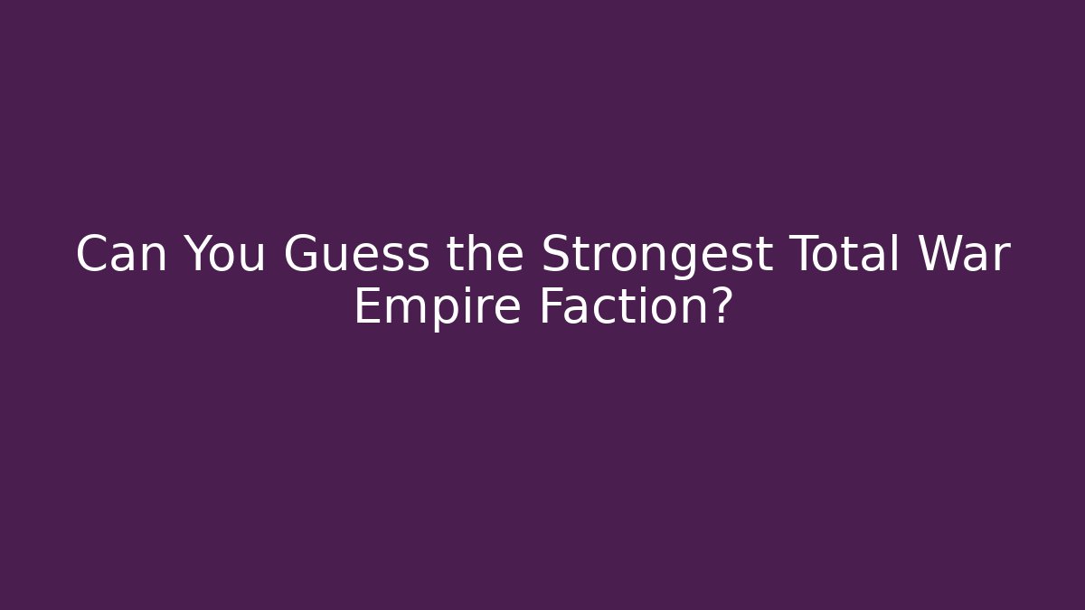 Can You Guess the Strongest Total War Empire Faction?