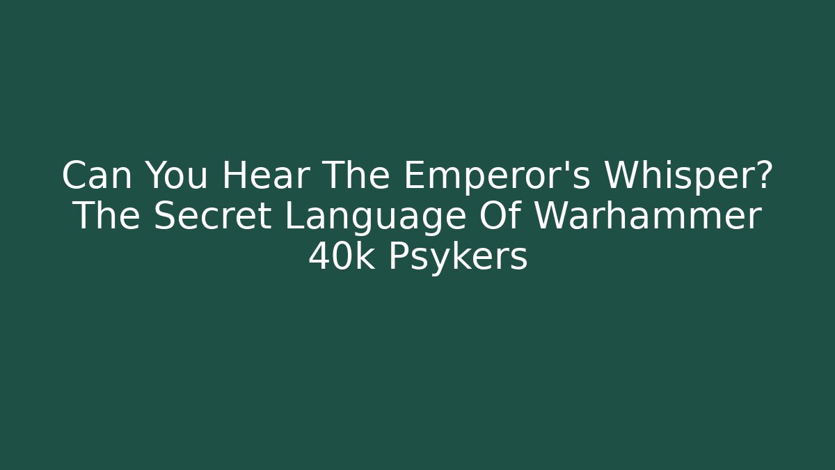 Can You Hear The Emperor's Whisper? The Secret Language Of Warhammer 40k Psykers