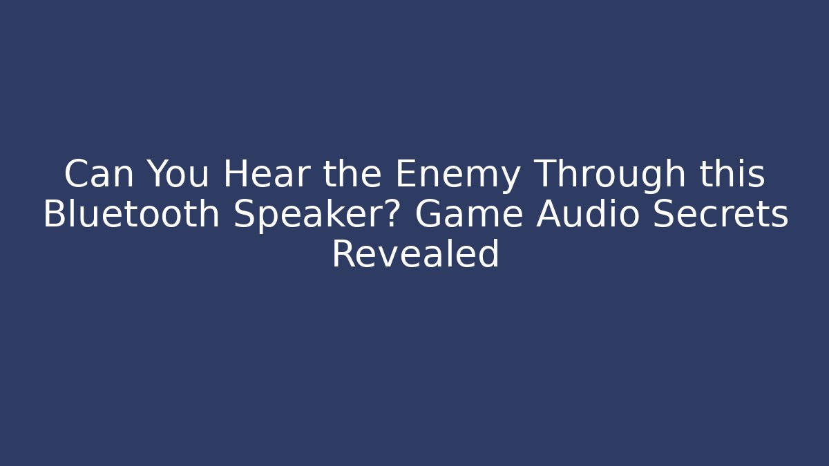 Can You Hear the Enemy Through this Bluetooth Speaker? Game Audio Secrets Revealed