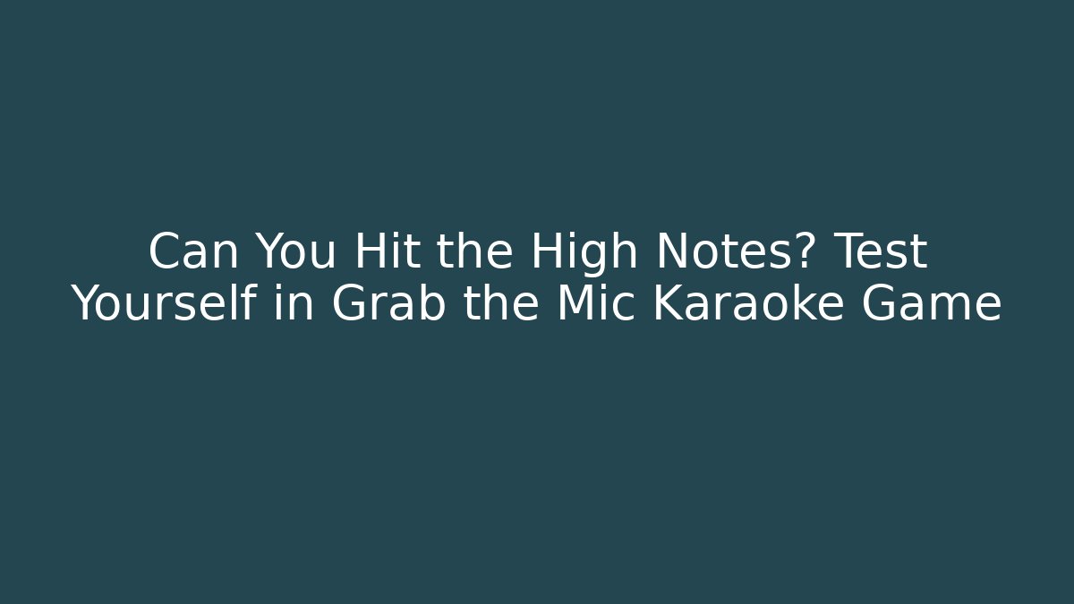 Can You Hit the High Notes? Test Yourself in Grab the Mic Karaoke Game