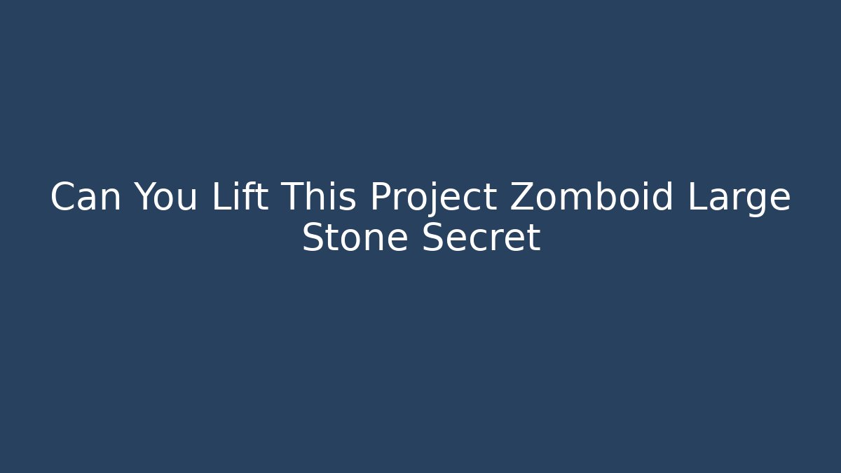 Can You Lift This Project Zomboid Large Stone Secret