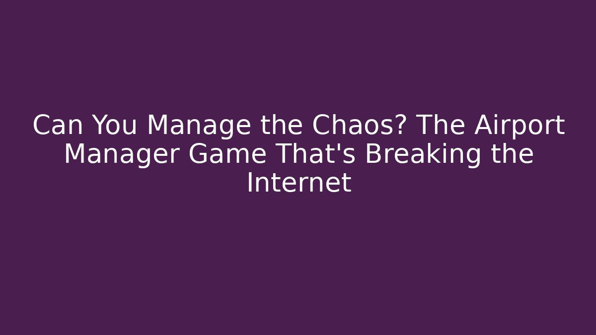 Can You Manage the Chaos? The Airport Manager Game That's Breaking the Internet
