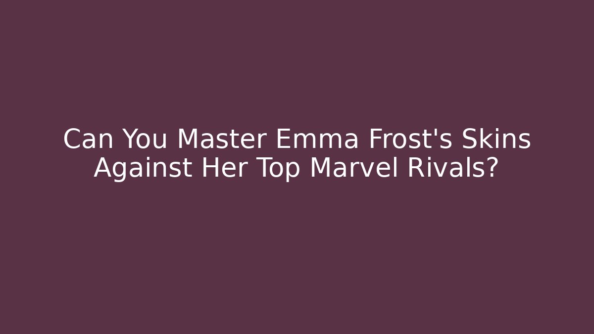 Can You Master Emma Frost's Skins Against Her Top Marvel Rivals?