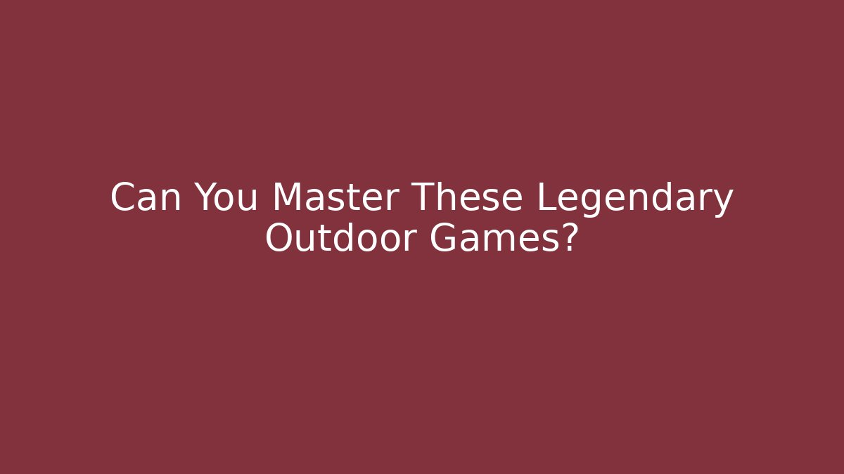 Can You Master These Legendary Outdoor Games?