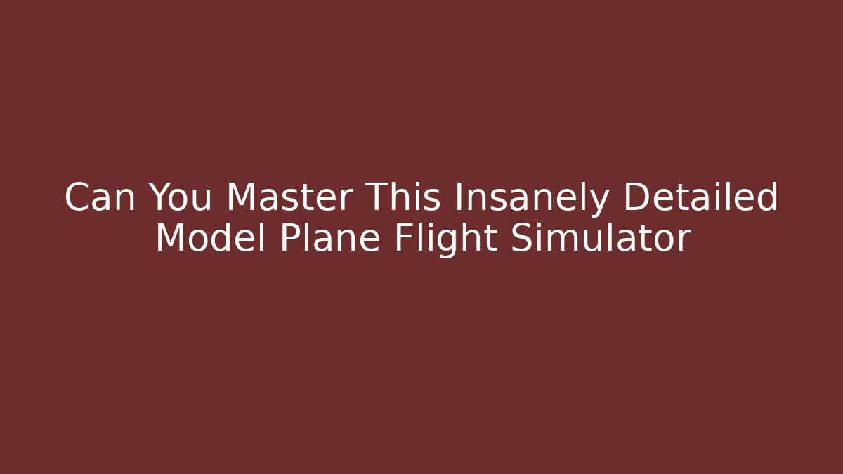 Can You Master This Insanely Detailed Model Plane Flight Simulator