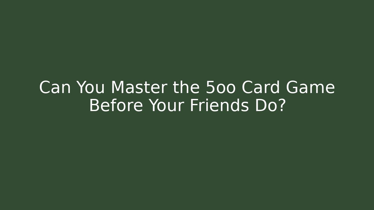 Can You Master the 5oo Card Game Before Your Friends Do?