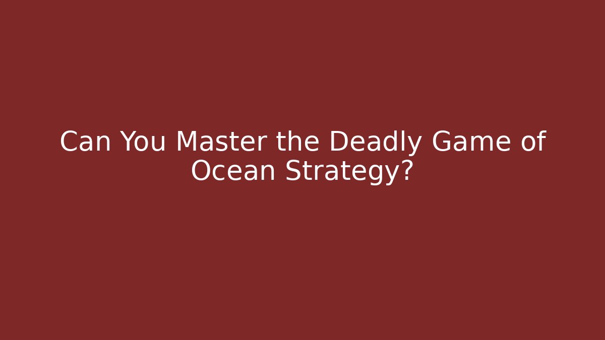 Can You Master the Deadly Game of Ocean Strategy?