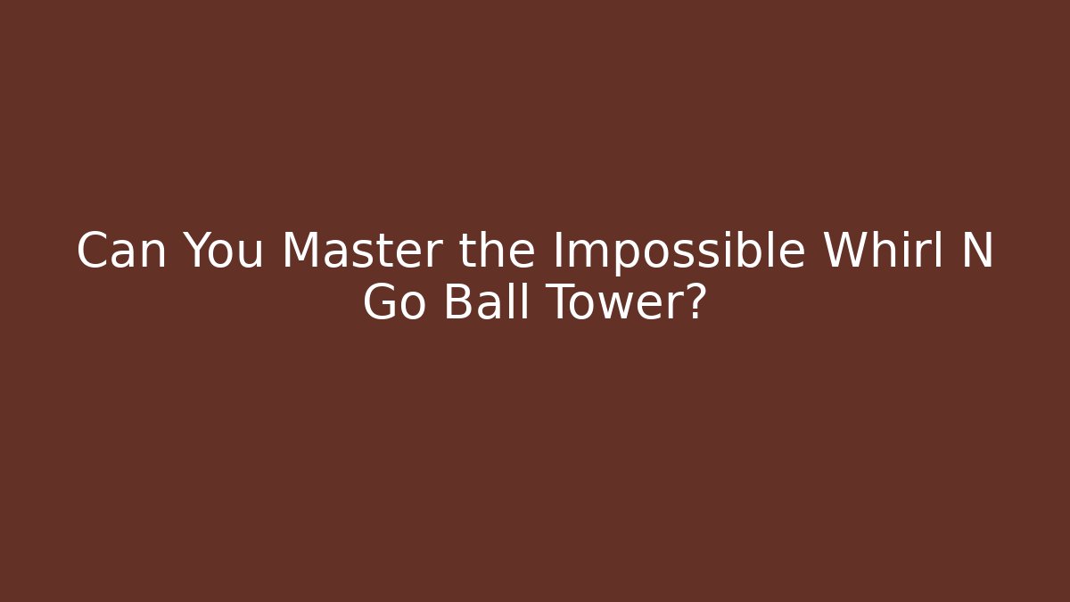 Can You Master the Impossible Whirl N Go Ball Tower?