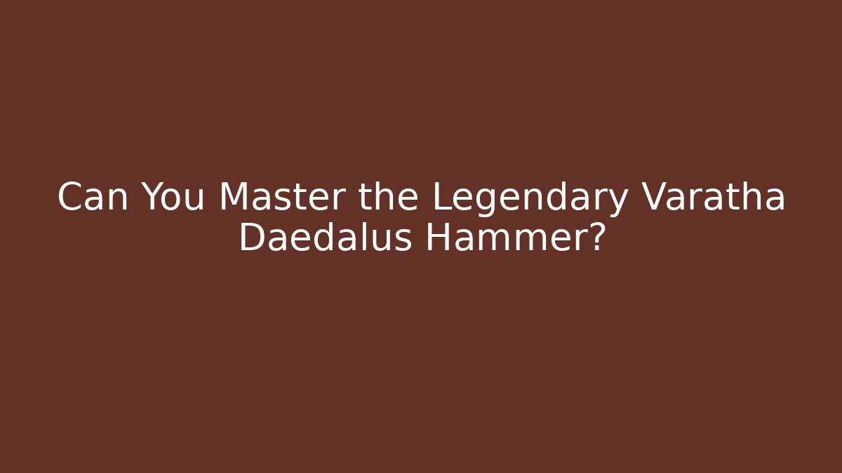 Can You Master the Legendary Varatha Daedalus Hammer?