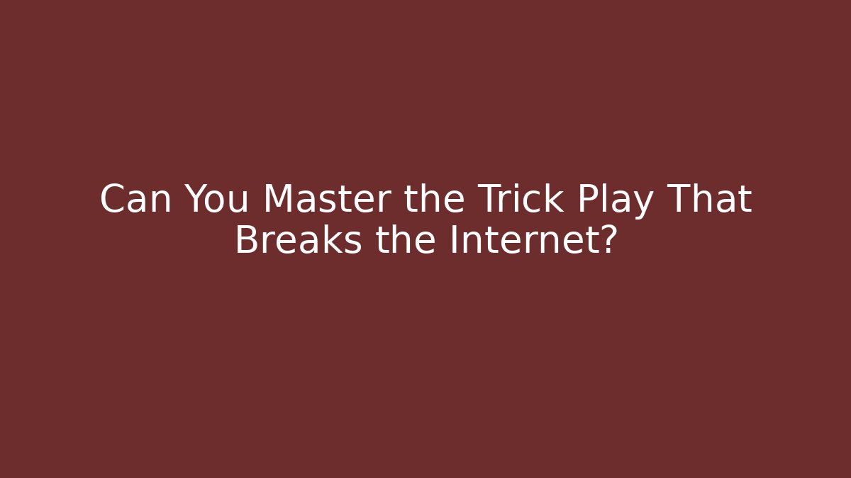 Can You Master the Trick Play That Breaks the Internet?