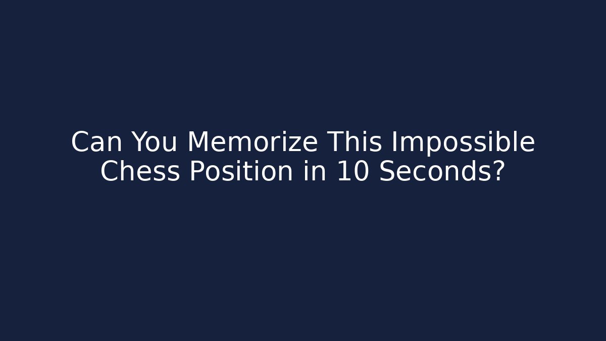 Can You Memorize This Impossible Chess Position in 10 Seconds?