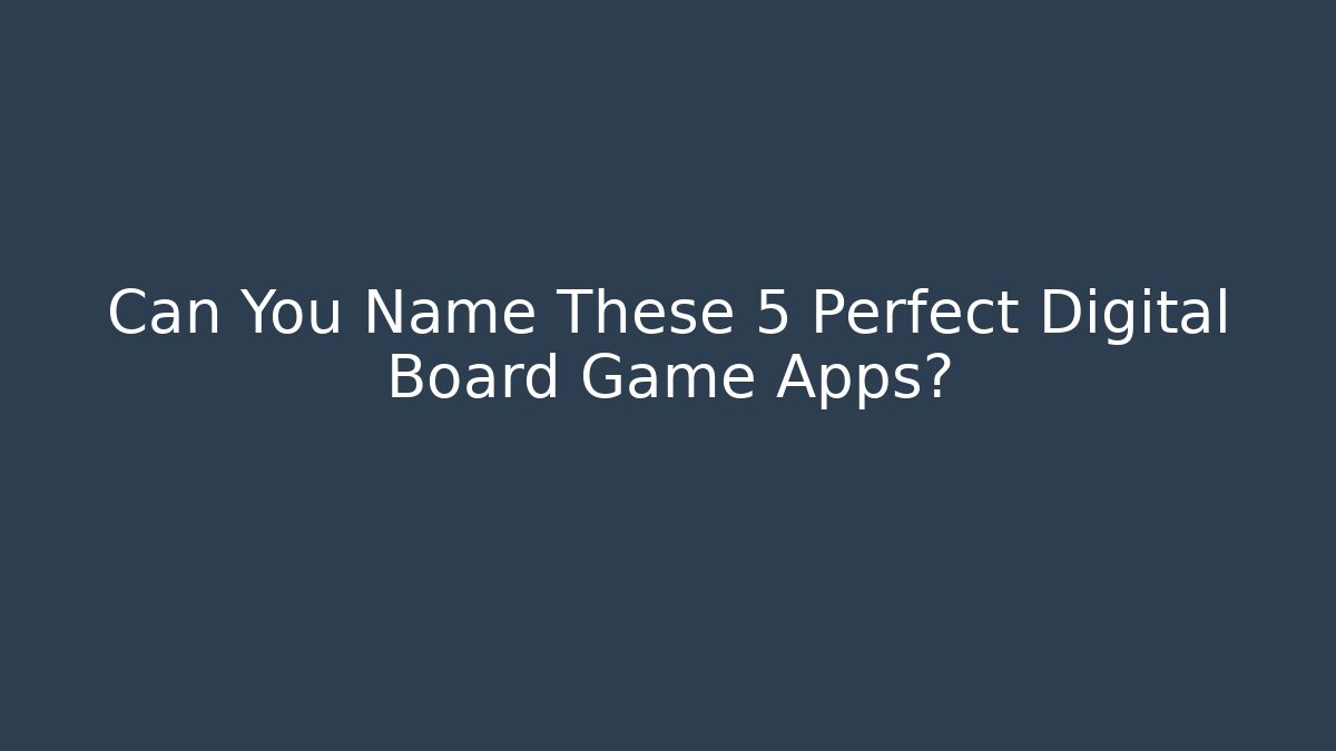 Can You Name These 5 Perfect Digital Board Game Apps?