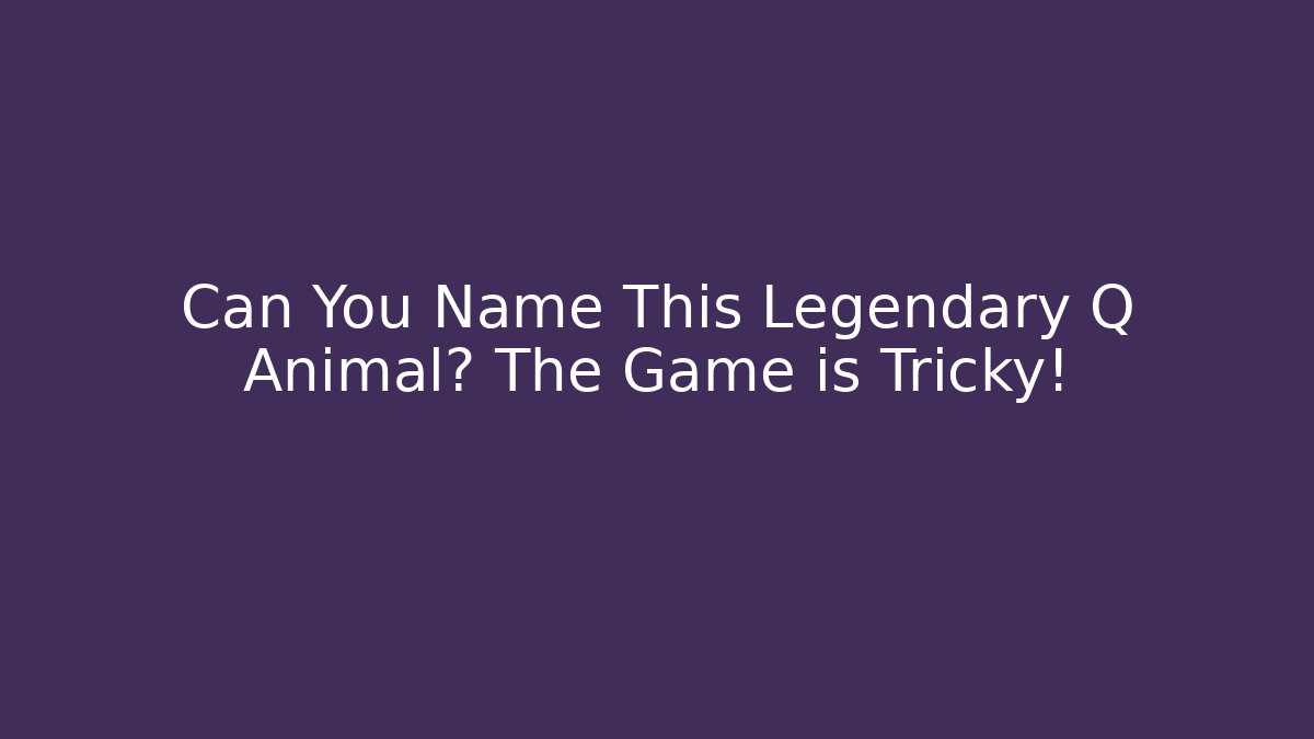 Can You Name This Legendary Q Animal? The Game is Tricky!