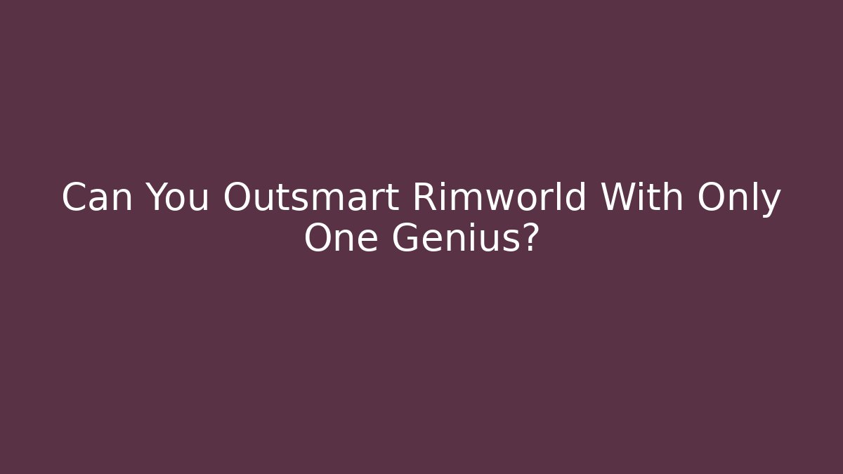 Can You Outsmart Rimworld With Only One Genius?