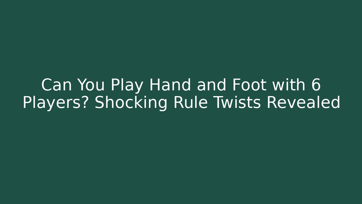 Can You Play Hand and Foot with 6 Players? Shocking Rule Twists Revealed