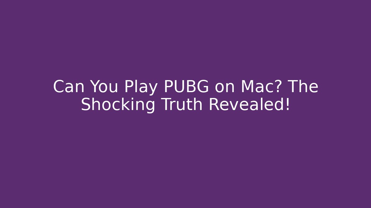 Can You Play PUBG on Mac? The Shocking Truth Revealed!