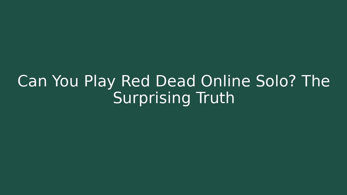 Can You Play Red Dead Online Solo? The Surprising Truth