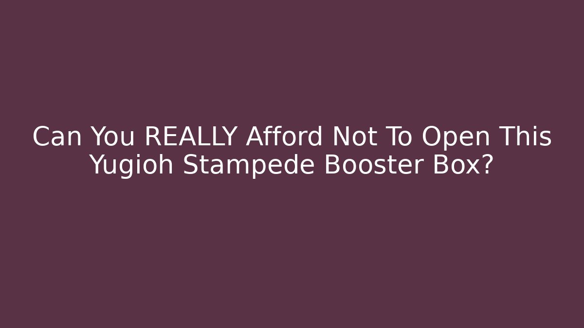 Can You REALLY Afford Not To Open This Yugioh Stampede Booster Box? - Buddy Program