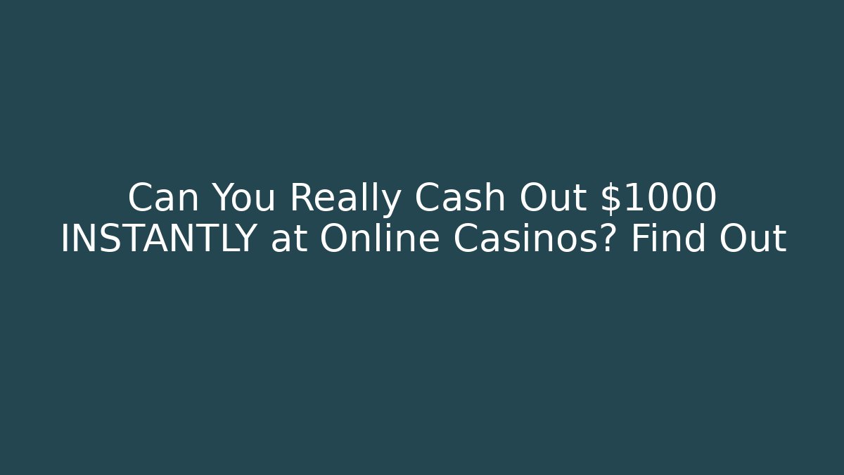 Can You Really Cash Out $1000 INSTANTLY at Online Casinos? Find Out