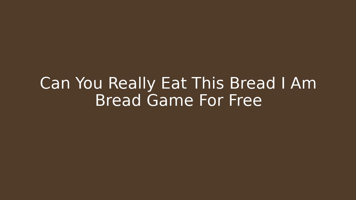 Can You Really Eat This Bread I Am Bread Game For Free - Buddy Program