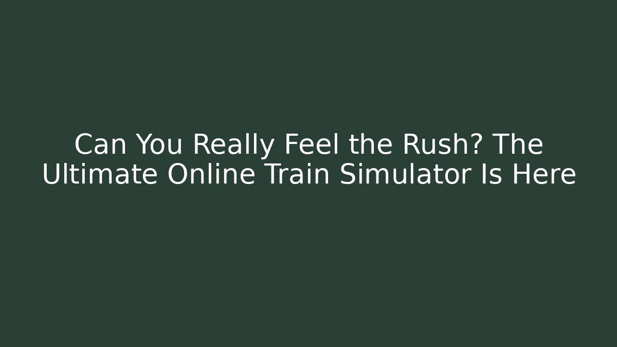 Can You Really Feel the Rush? The Ultimate Online Train Simulator Is Here