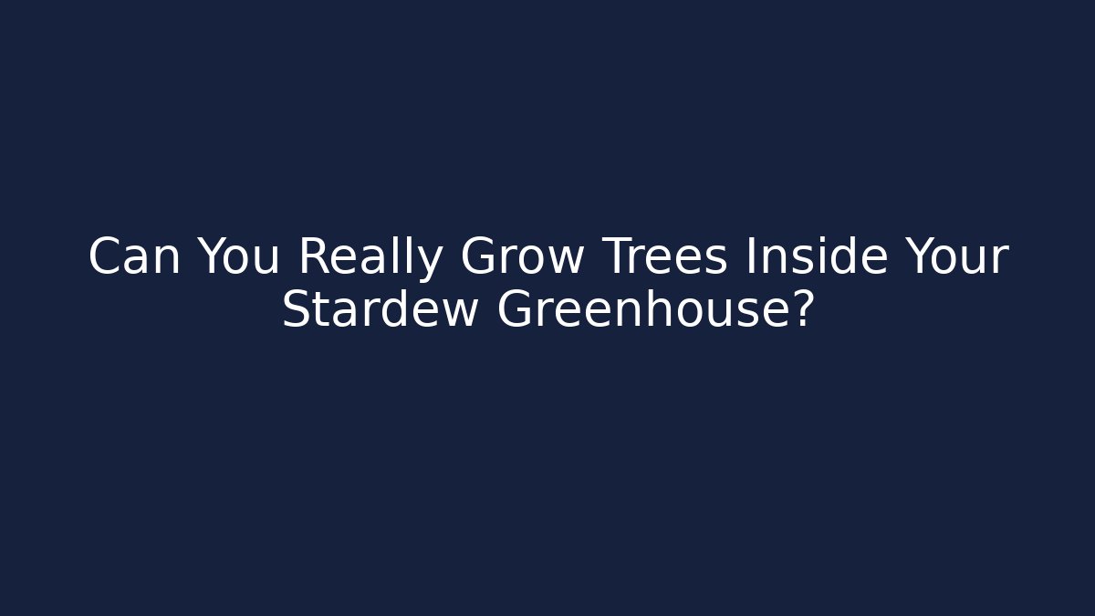 Can You Really Grow Trees Inside Your Stardew Greenhouse?