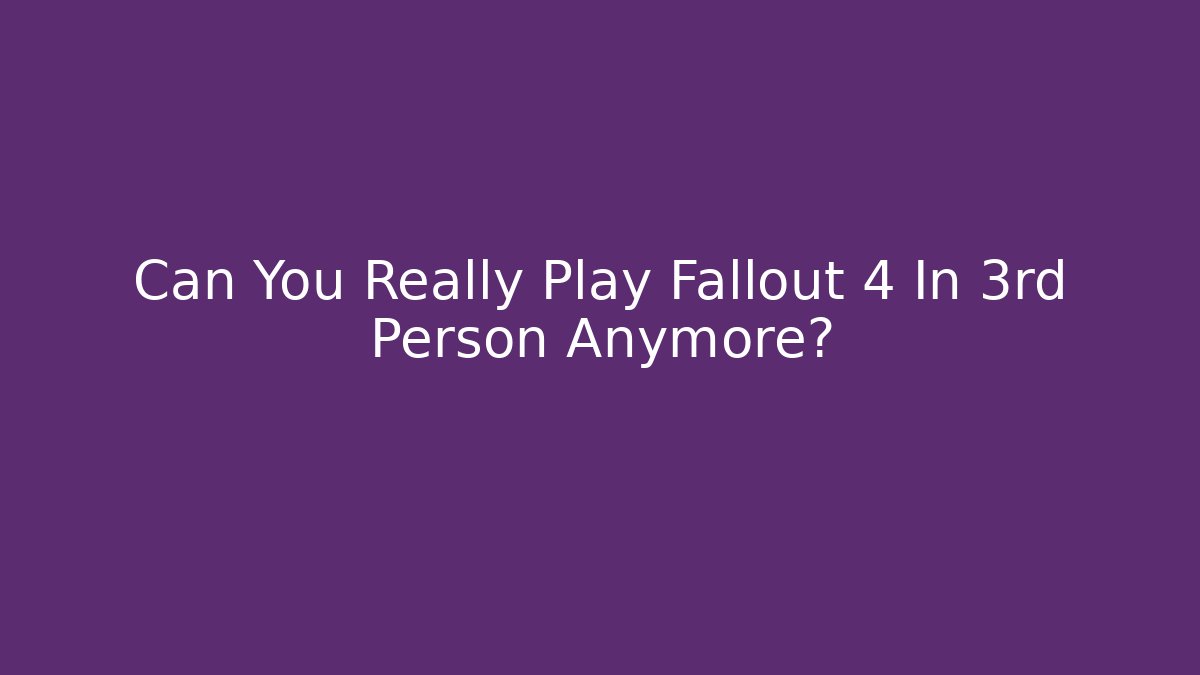 Can You Really Play Fallout 4 In 3rd Person Anymore?