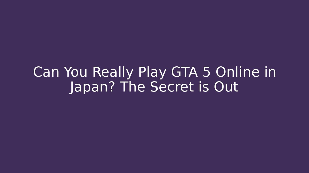 Can You Really Play GTA 5 Online in Japan? The Secret is Out