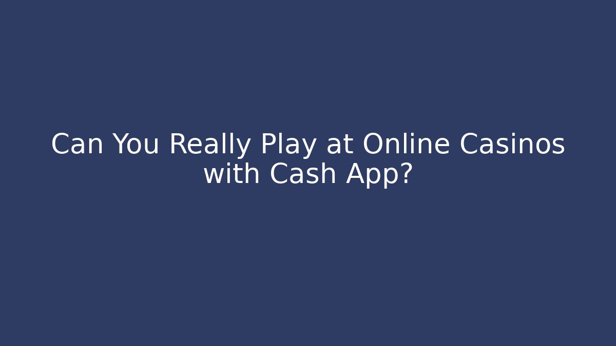 Can You Really Play at Online Casinos with Cash App?