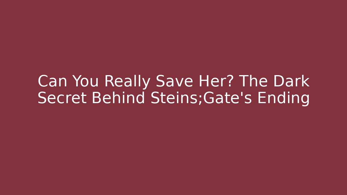 Can You Really Save Her? The Dark Secret Behind Steins;Gate's Ending