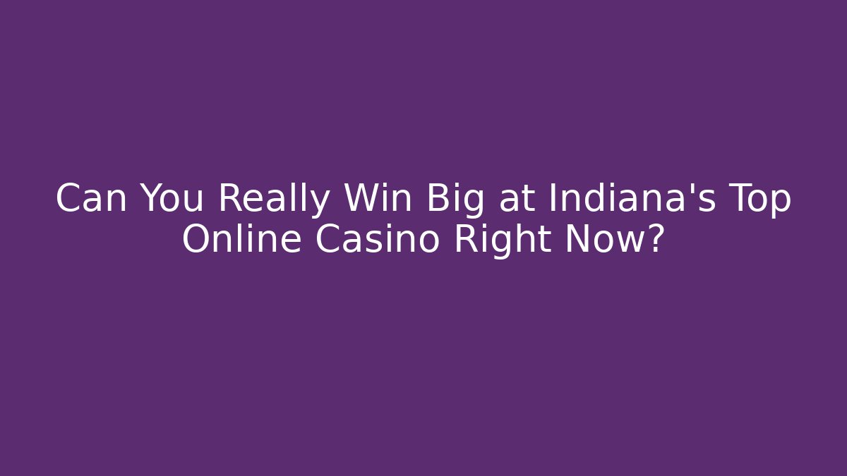 Can You Really Win Big at Indiana's Top Online Casino Right Now?