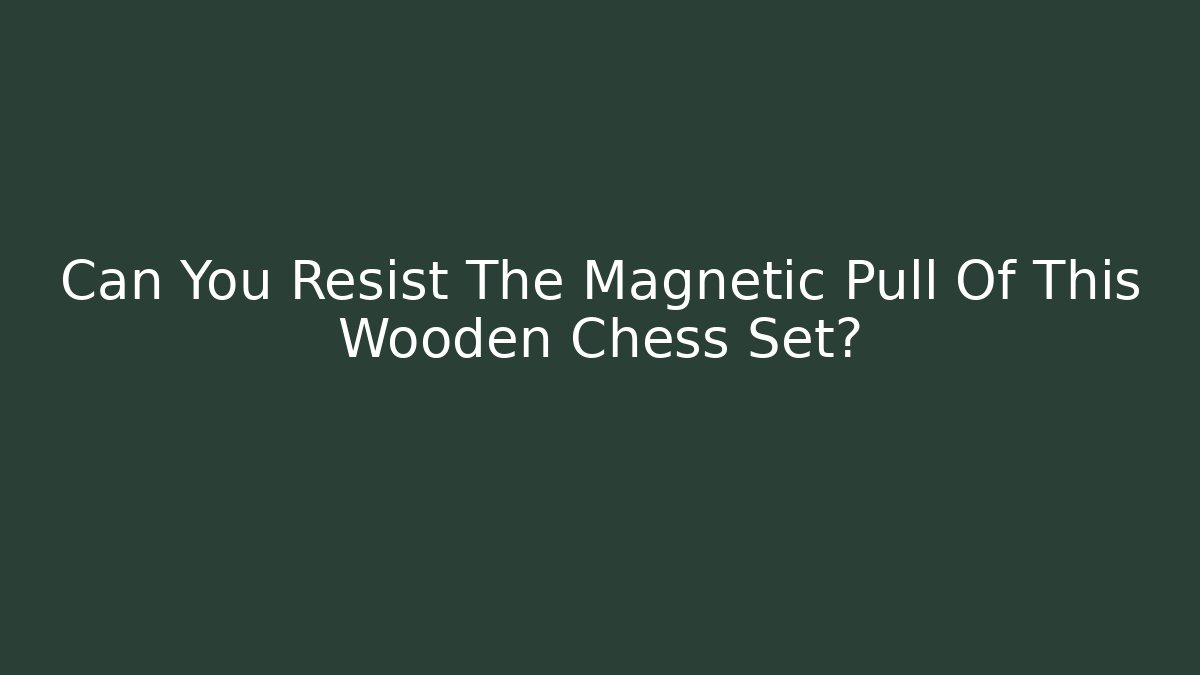 Can You Resist The Magnetic Pull Of This Wooden Chess Set?