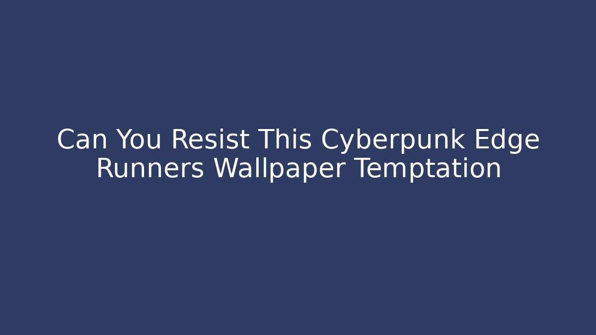 Can You Resist This Cyberpunk Edge Runners Wallpaper Temptation