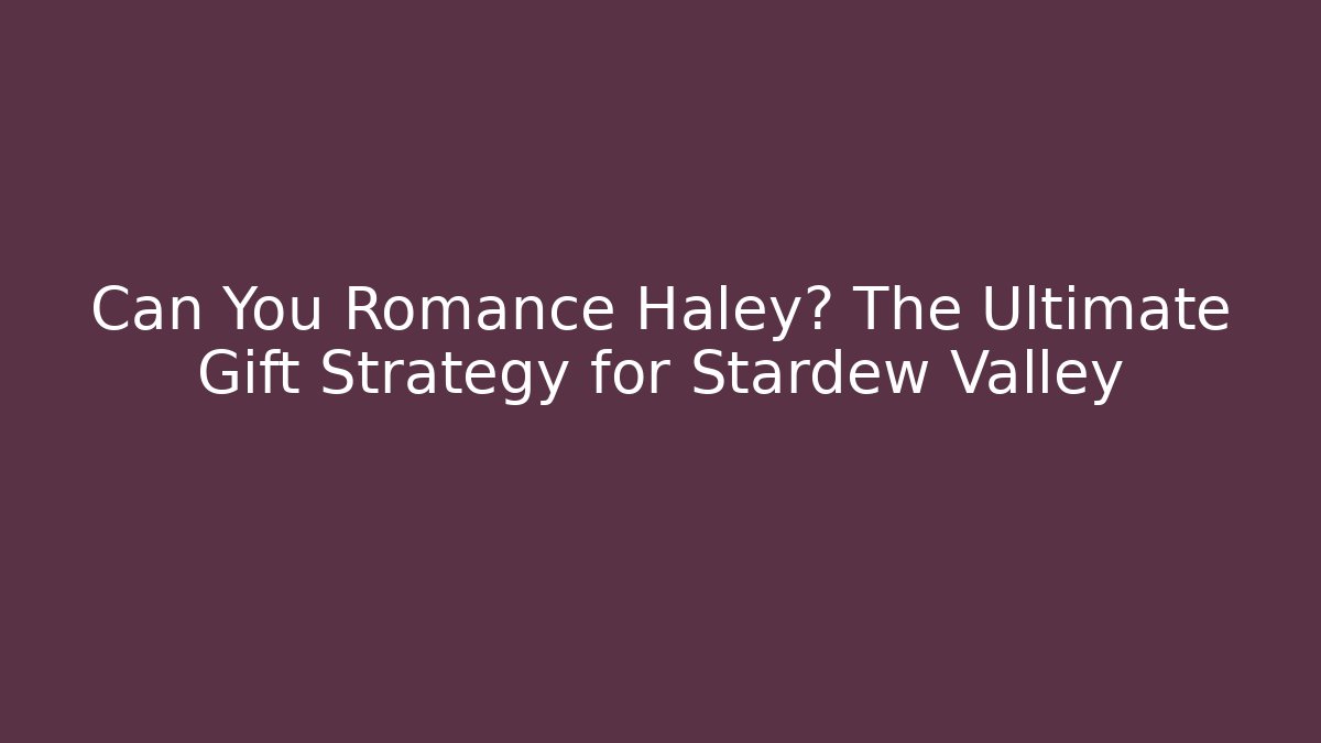 Can You Romance Haley? The Ultimate Gift Strategy for Stardew Valley