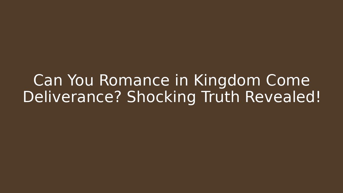 Can You Romance in Kingdom Come Deliverance? Shocking Truth Revealed!