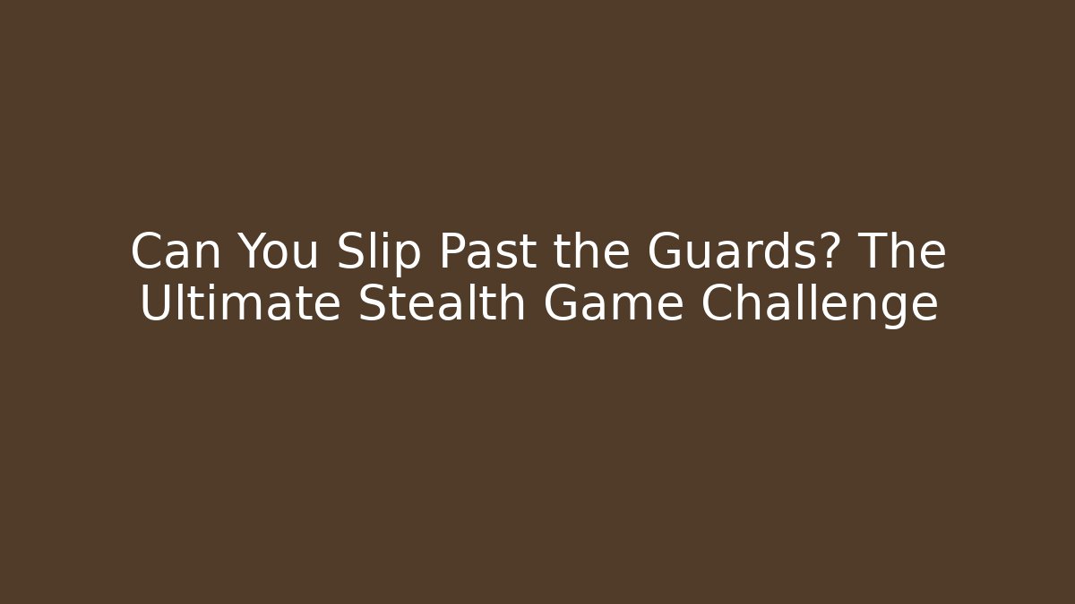 Can You Slip Past the Guards? The Ultimate Stealth Game Challenge