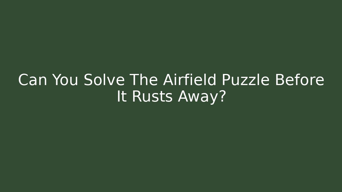 Can You Solve The Airfield Puzzle Before It Rusts Away?