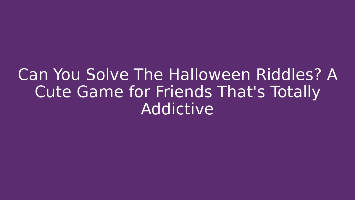 Can You Solve The Halloween Riddles? A Cute Game for Friends That's Totally Addictive