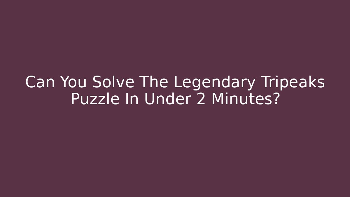 Can You Solve The Legendary Tripeaks Puzzle In Under 2 Minutes?