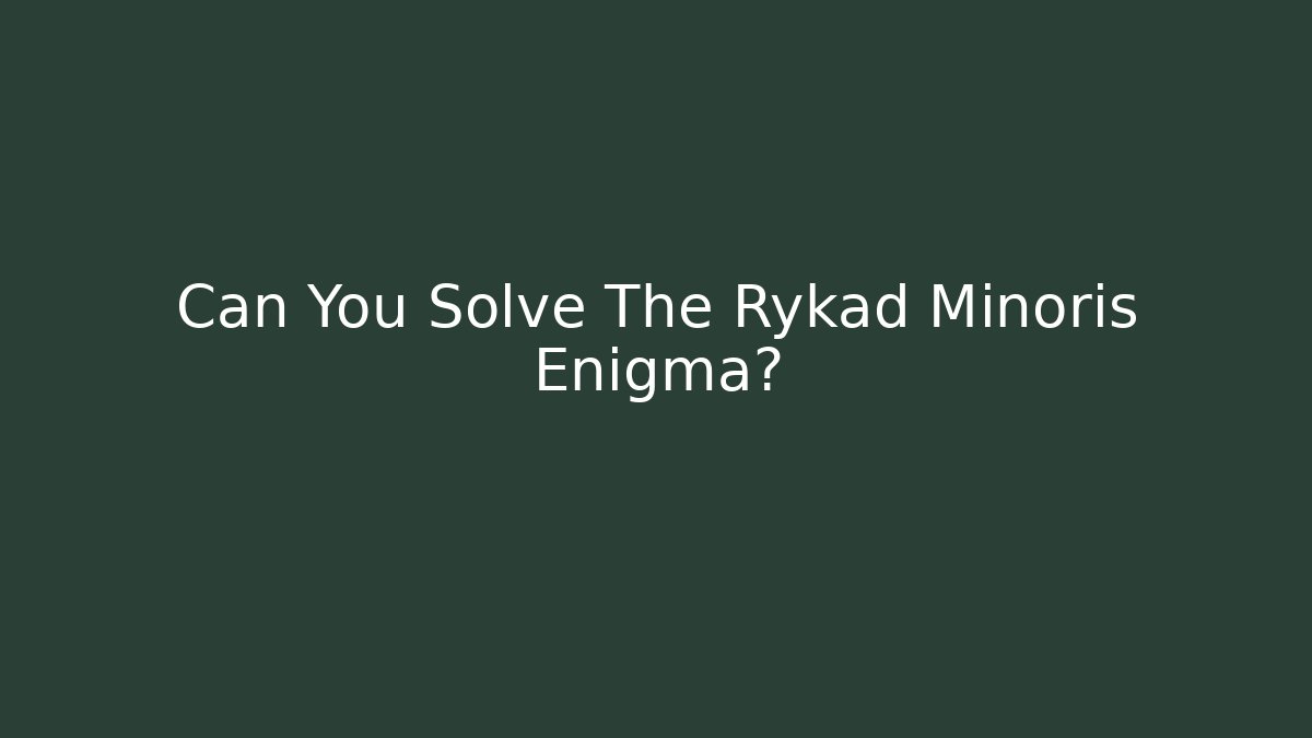 Can You Solve The Rykad Minoris Enigma?