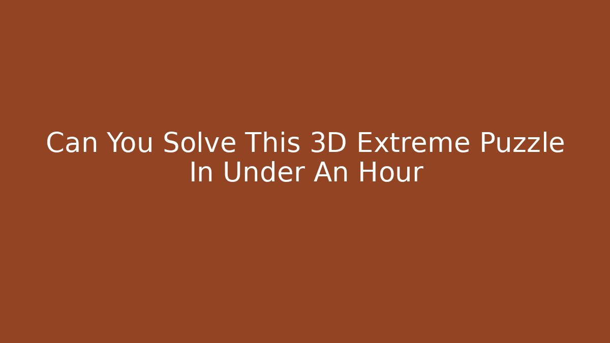 Can You Solve This 3D Extreme Puzzle In Under An Hour