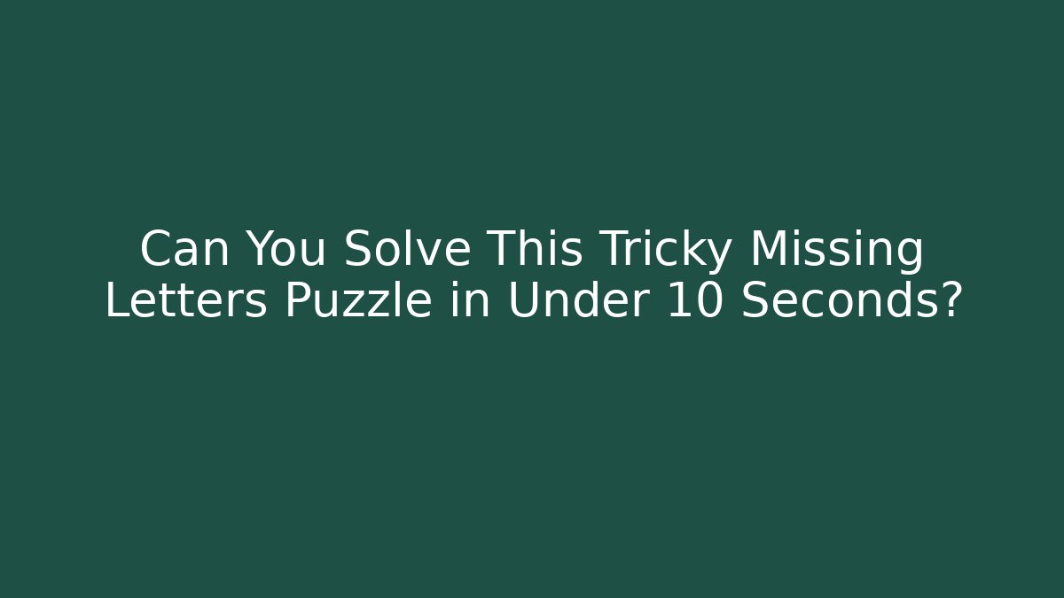 Can You Solve This Tricky Missing Letters Puzzle in Under 10 Seconds?