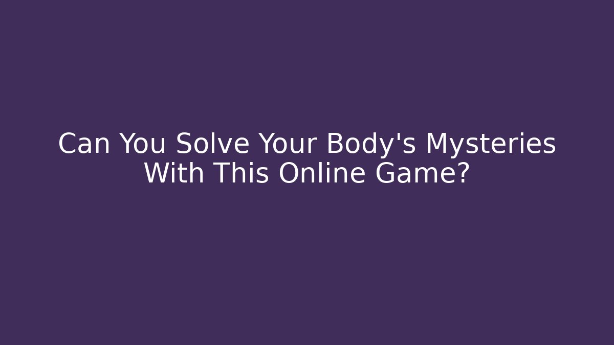 Can You Solve Your Body's Mysteries With This Online Game?